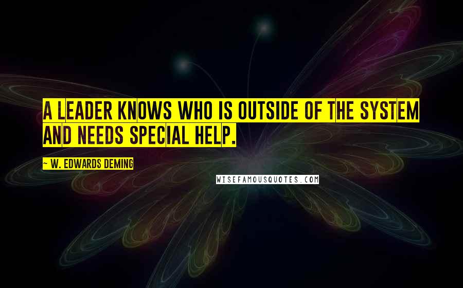 W. Edwards Deming Quotes: A leader knows who is outside of the system and needs special help.