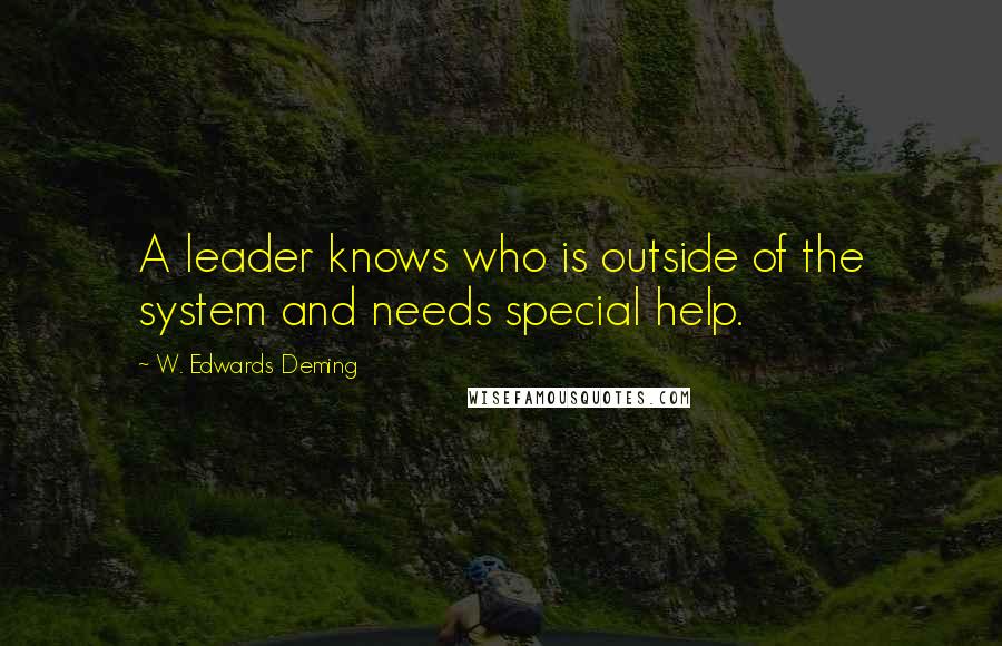 W. Edwards Deming Quotes: A leader knows who is outside of the system and needs special help.