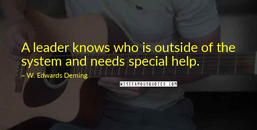 W. Edwards Deming Quotes: A leader knows who is outside of the system and needs special help.