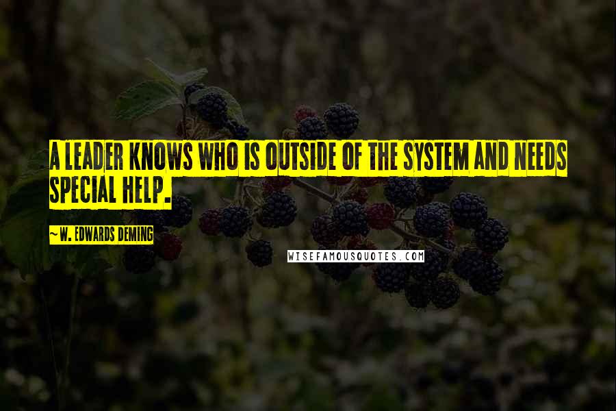 W. Edwards Deming Quotes: A leader knows who is outside of the system and needs special help.