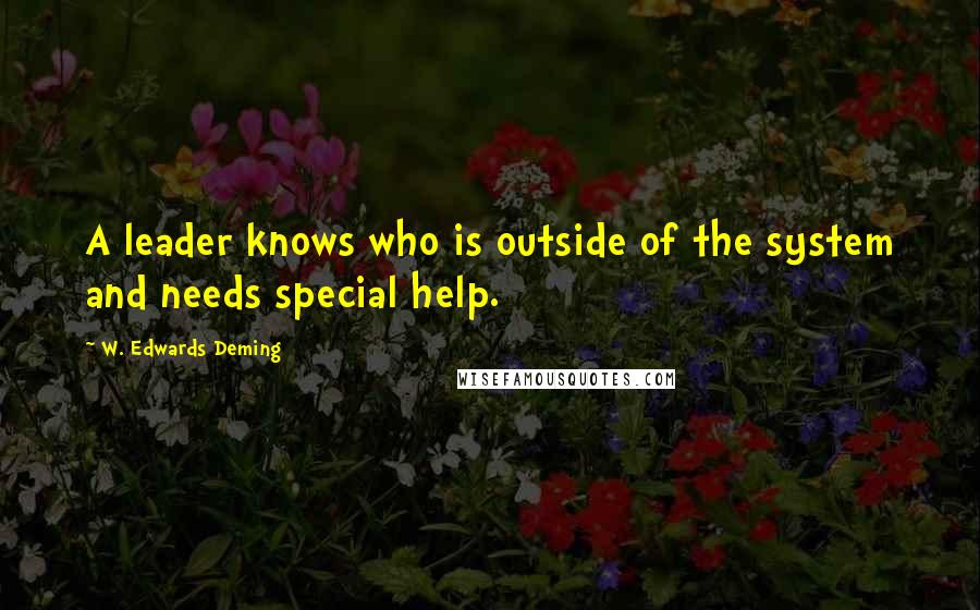 W. Edwards Deming Quotes: A leader knows who is outside of the system and needs special help.