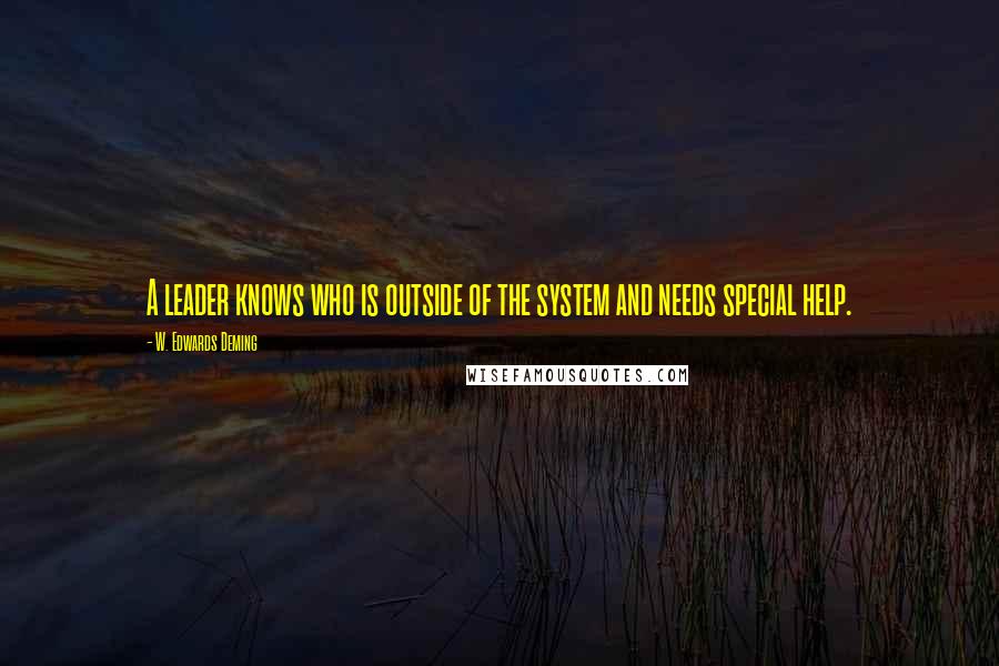 W. Edwards Deming Quotes: A leader knows who is outside of the system and needs special help.