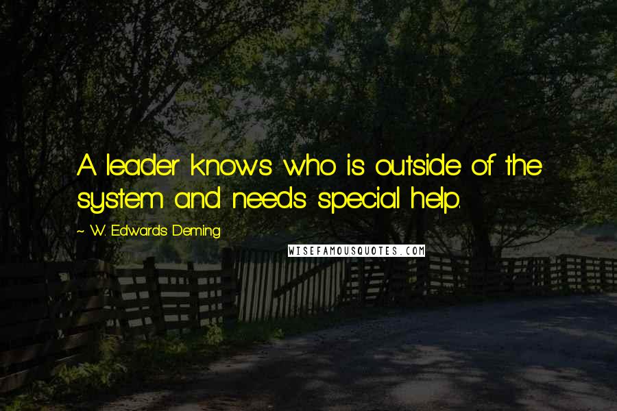 W. Edwards Deming Quotes: A leader knows who is outside of the system and needs special help.