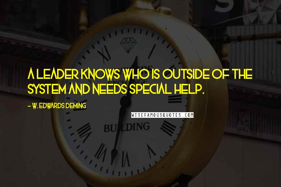 W. Edwards Deming Quotes: A leader knows who is outside of the system and needs special help.