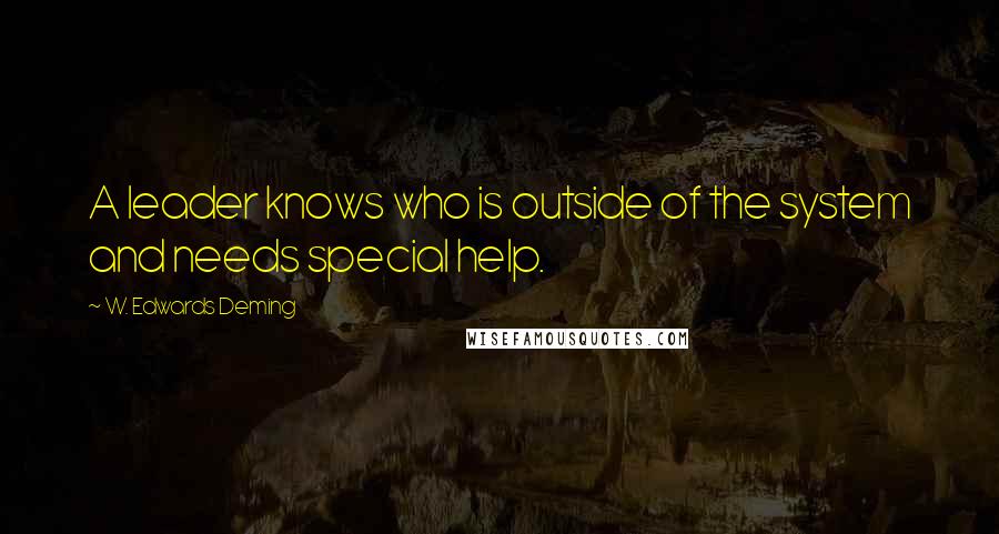 W. Edwards Deming Quotes: A leader knows who is outside of the system and needs special help.