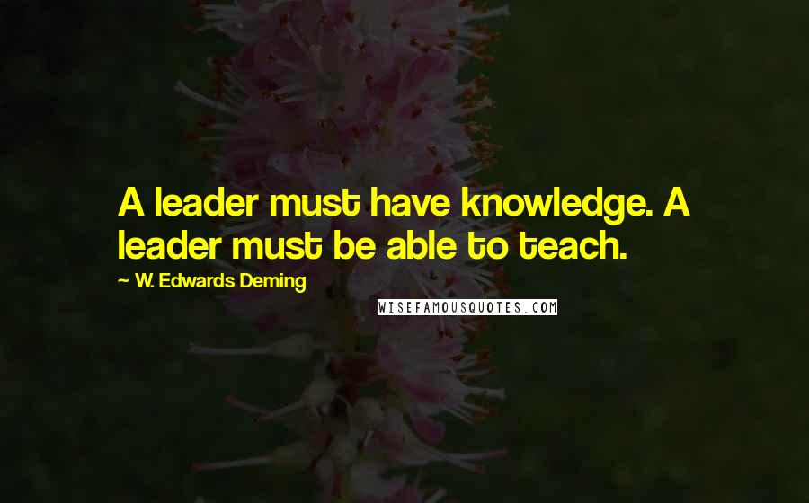 W. Edwards Deming Quotes: A leader must have knowledge. A leader must be able to teach.