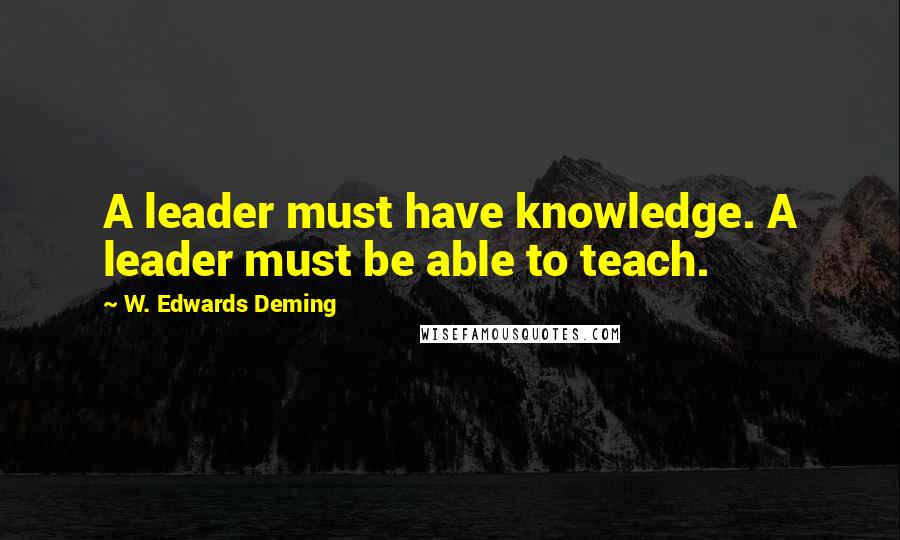 W. Edwards Deming Quotes: A leader must have knowledge. A leader must be able to teach.