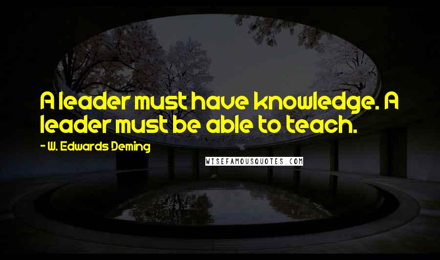 W. Edwards Deming Quotes: A leader must have knowledge. A leader must be able to teach.