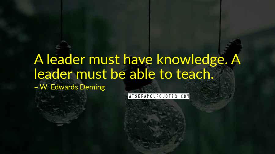 W. Edwards Deming Quotes: A leader must have knowledge. A leader must be able to teach.