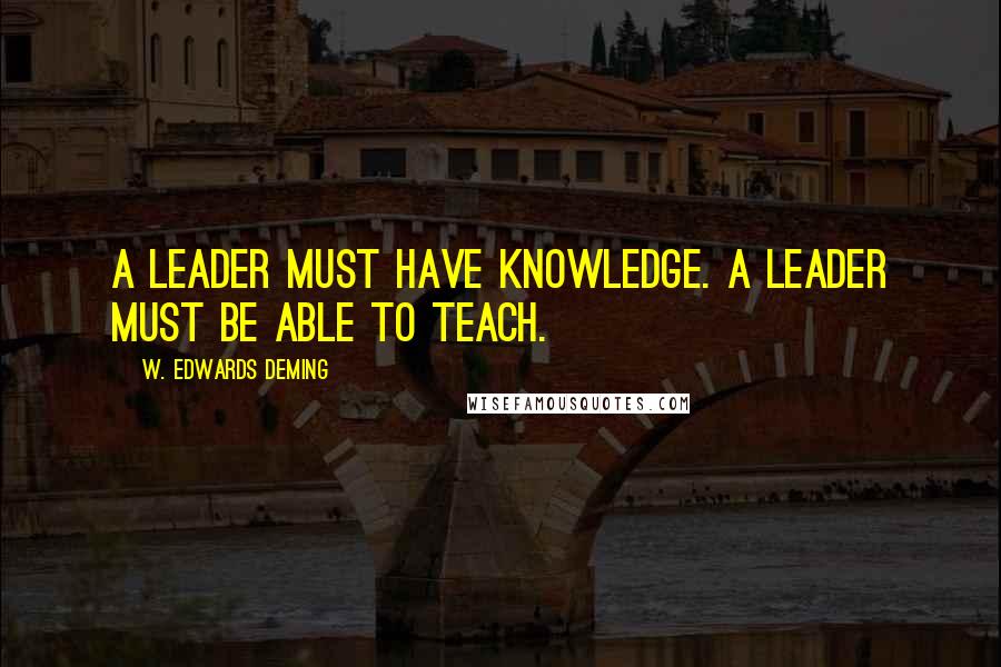 W. Edwards Deming Quotes: A leader must have knowledge. A leader must be able to teach.