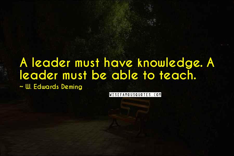 W. Edwards Deming Quotes: A leader must have knowledge. A leader must be able to teach.