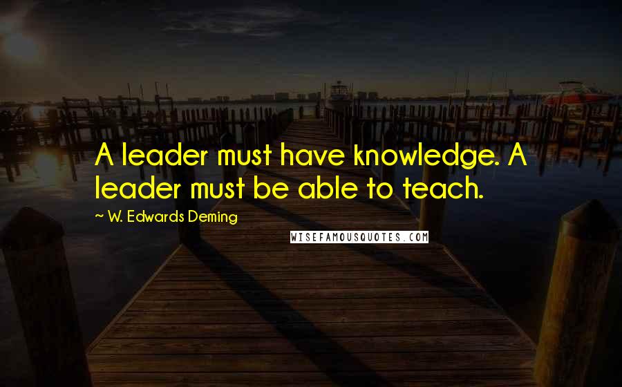 W. Edwards Deming Quotes: A leader must have knowledge. A leader must be able to teach.