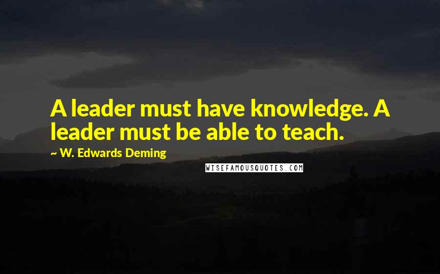 W. Edwards Deming Quotes: A leader must have knowledge. A leader must be able to teach.