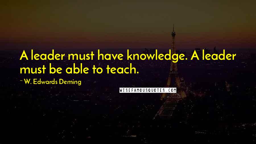 W. Edwards Deming Quotes: A leader must have knowledge. A leader must be able to teach.