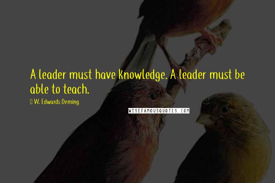 W. Edwards Deming Quotes: A leader must have knowledge. A leader must be able to teach.