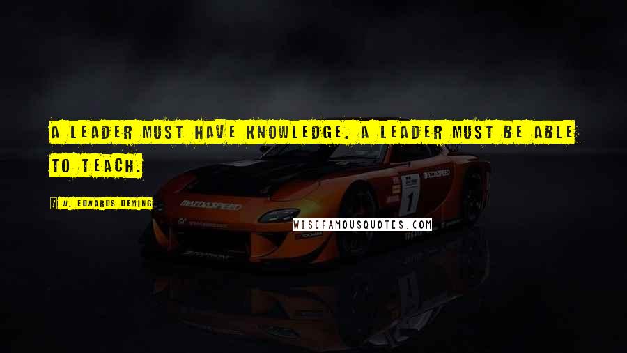 W. Edwards Deming Quotes: A leader must have knowledge. A leader must be able to teach.