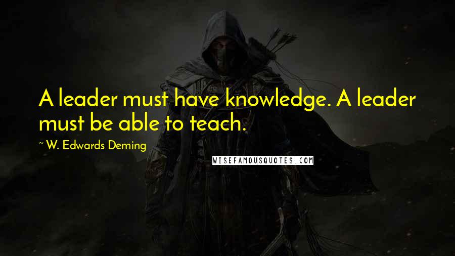 W. Edwards Deming Quotes: A leader must have knowledge. A leader must be able to teach.