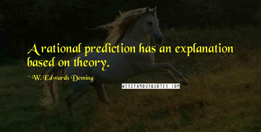 W. Edwards Deming Quotes: A rational prediction has an explanation based on theory.