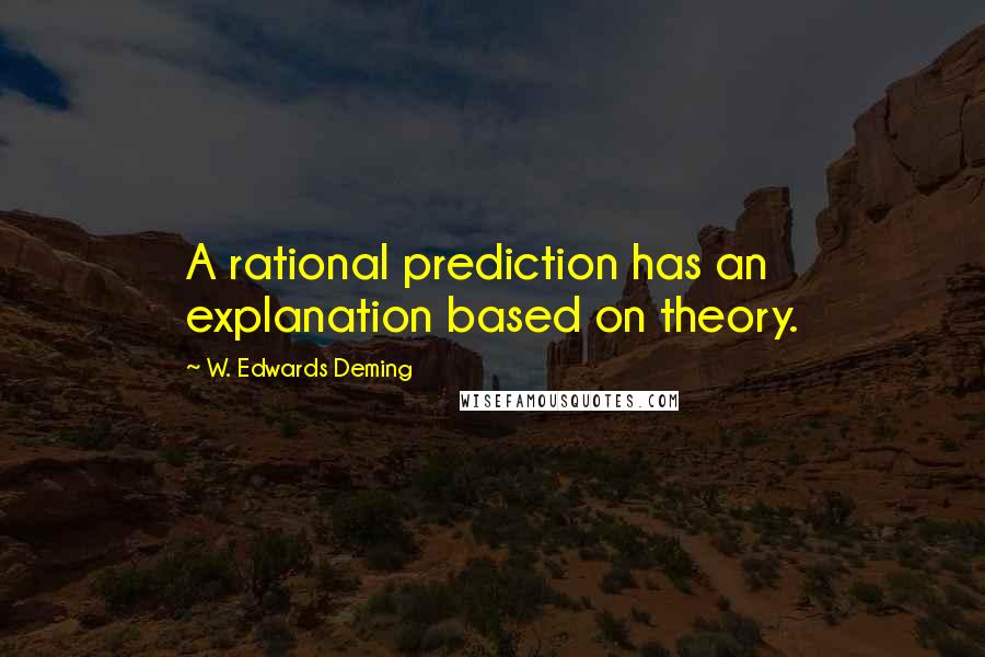 W. Edwards Deming Quotes: A rational prediction has an explanation based on theory.