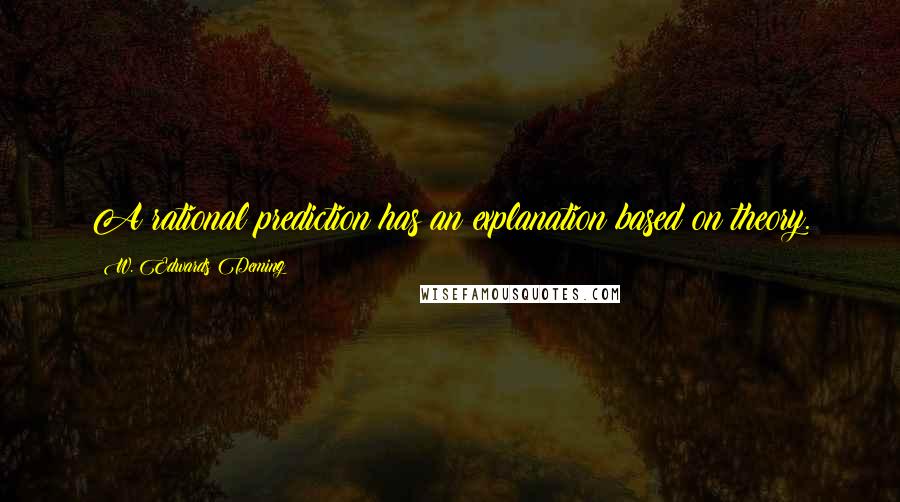 W. Edwards Deming Quotes: A rational prediction has an explanation based on theory.