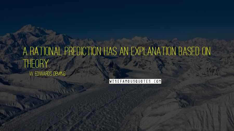 W. Edwards Deming Quotes: A rational prediction has an explanation based on theory.