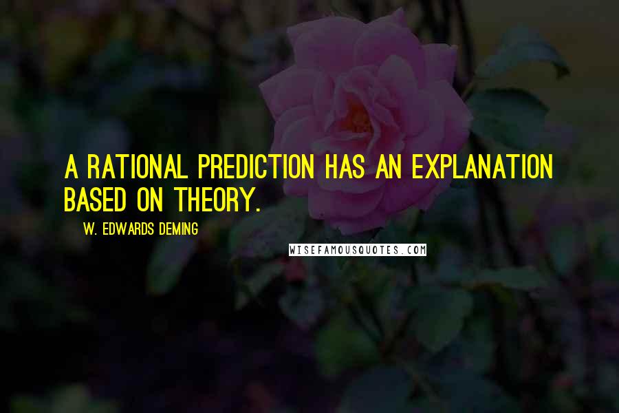 W. Edwards Deming Quotes: A rational prediction has an explanation based on theory.