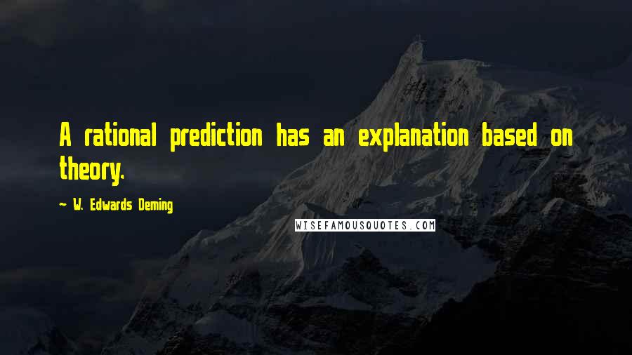 W. Edwards Deming Quotes: A rational prediction has an explanation based on theory.