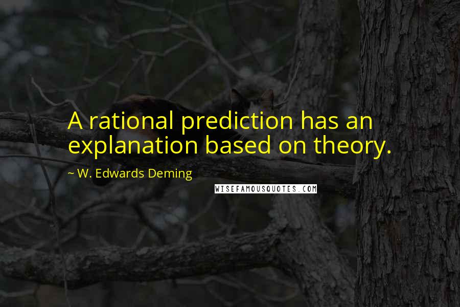 W. Edwards Deming Quotes: A rational prediction has an explanation based on theory.