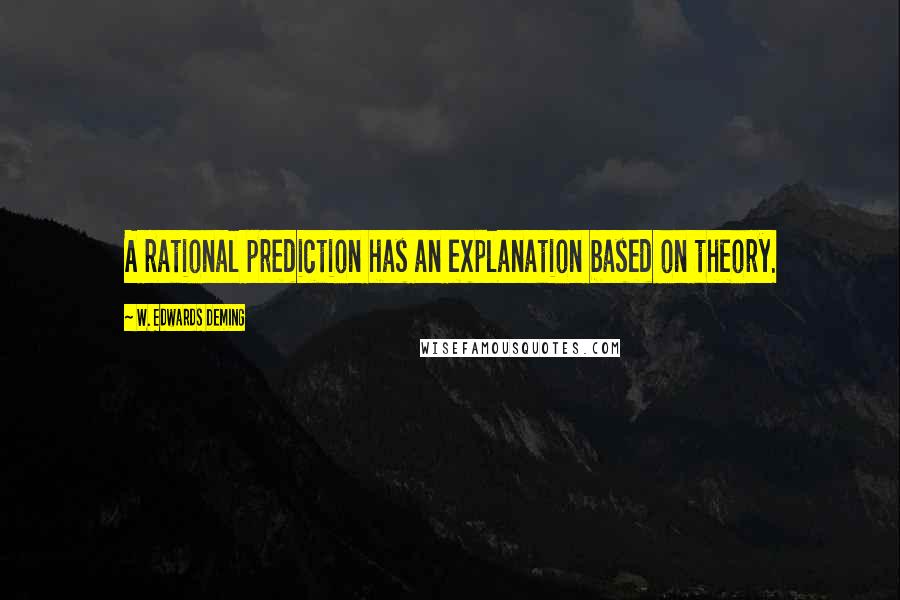 W. Edwards Deming Quotes: A rational prediction has an explanation based on theory.