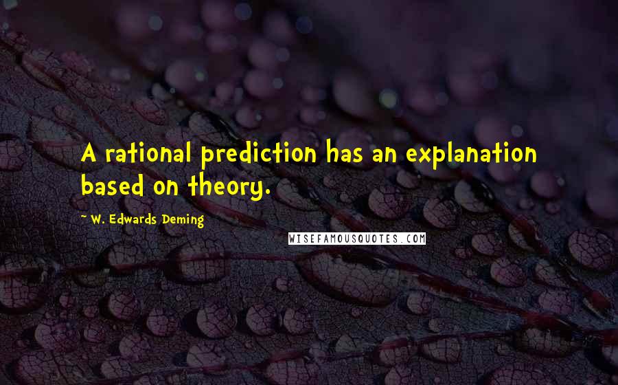 W. Edwards Deming Quotes: A rational prediction has an explanation based on theory.