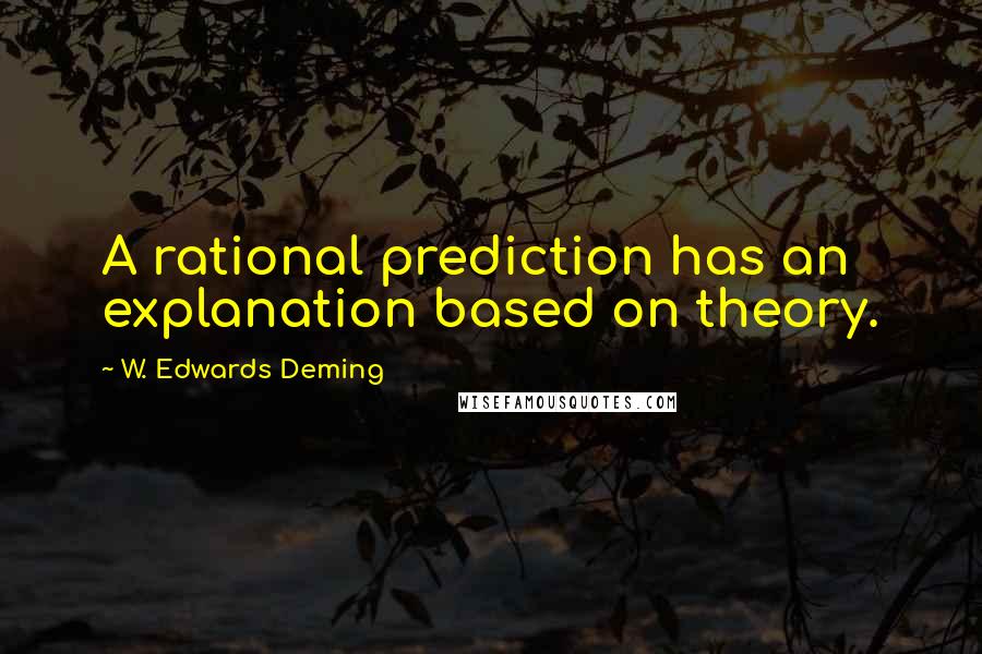 W. Edwards Deming Quotes: A rational prediction has an explanation based on theory.