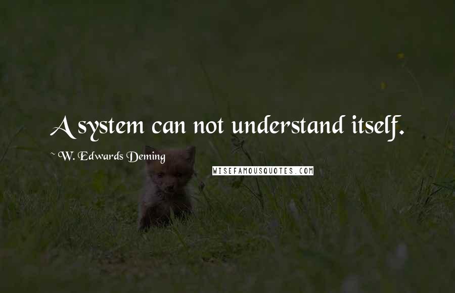 W. Edwards Deming Quotes: A system can not understand itself.