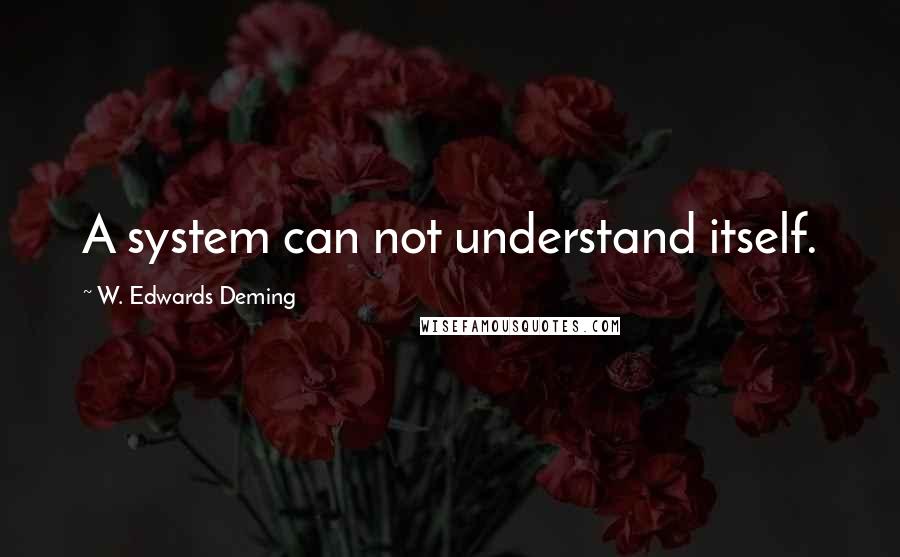 W. Edwards Deming Quotes: A system can not understand itself.