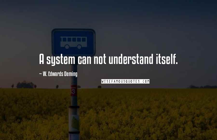 W. Edwards Deming Quotes: A system can not understand itself.