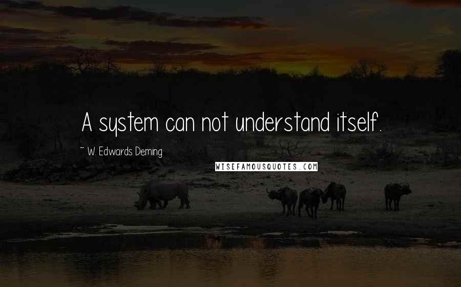 W. Edwards Deming Quotes: A system can not understand itself.