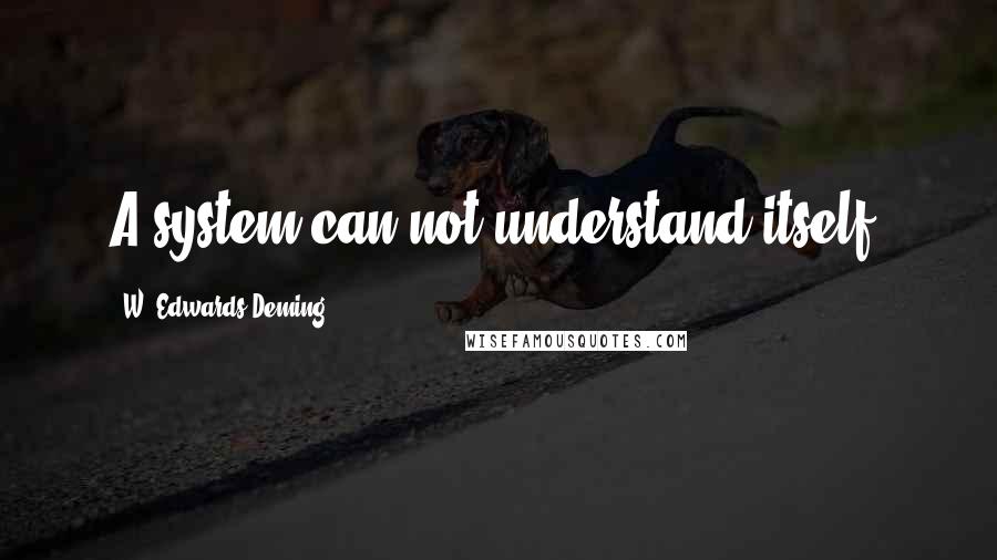 W. Edwards Deming Quotes: A system can not understand itself.