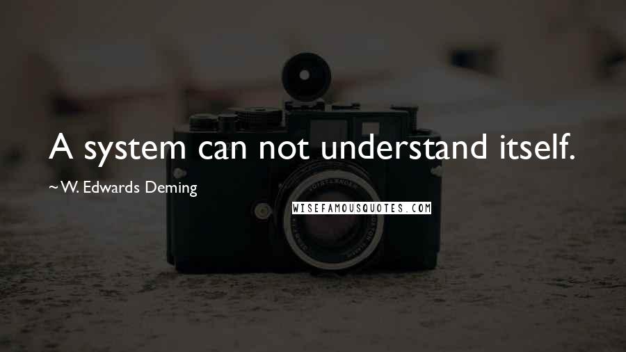 W. Edwards Deming Quotes: A system can not understand itself.