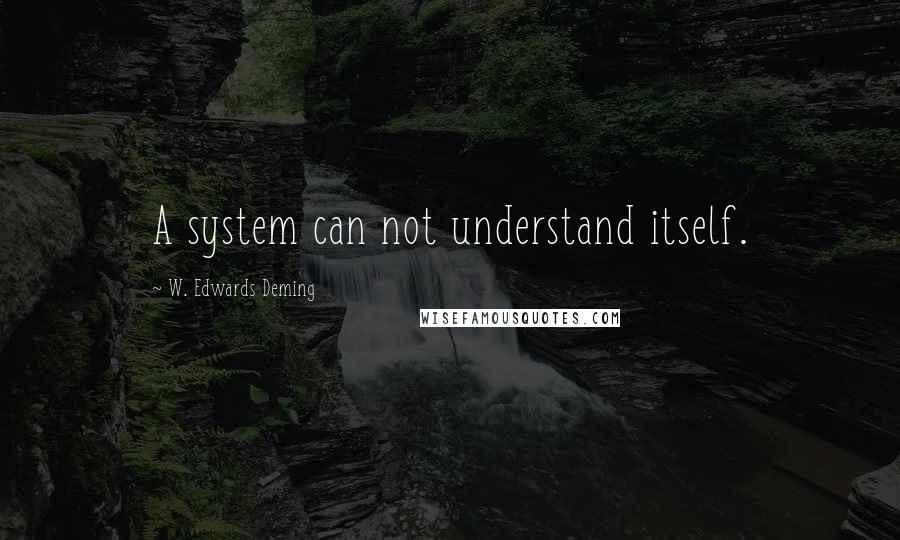 W. Edwards Deming Quotes: A system can not understand itself.