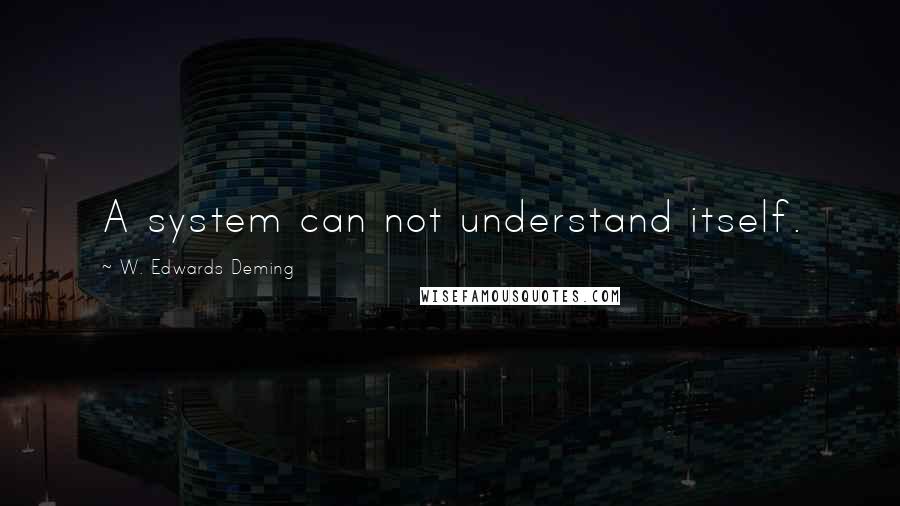 W. Edwards Deming Quotes: A system can not understand itself.