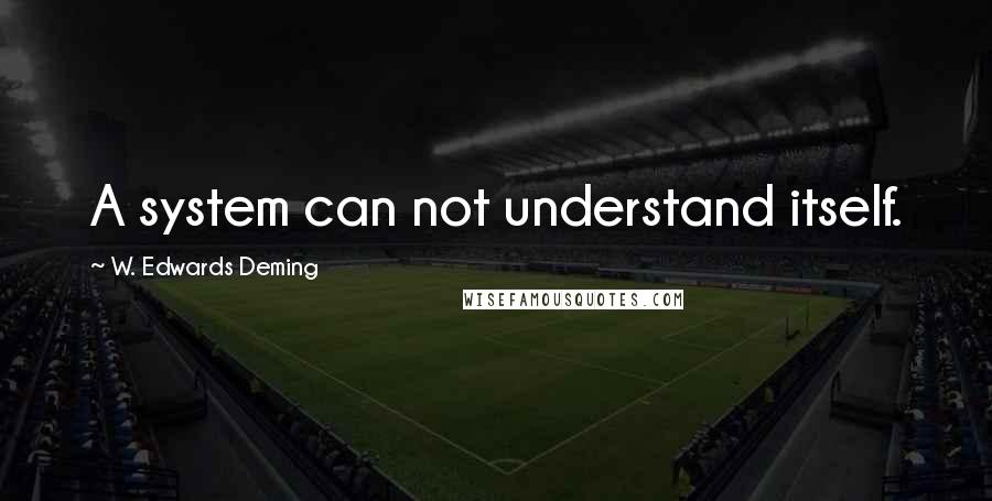 W. Edwards Deming Quotes: A system can not understand itself.