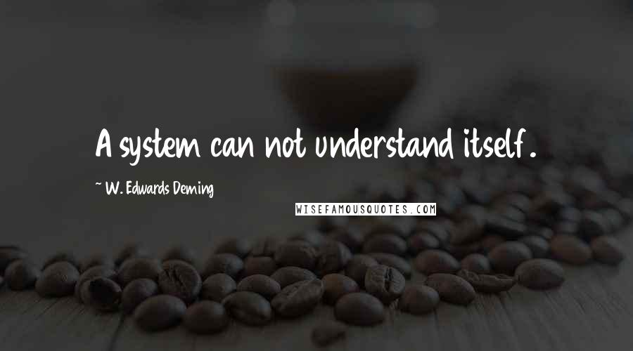 W. Edwards Deming Quotes: A system can not understand itself.