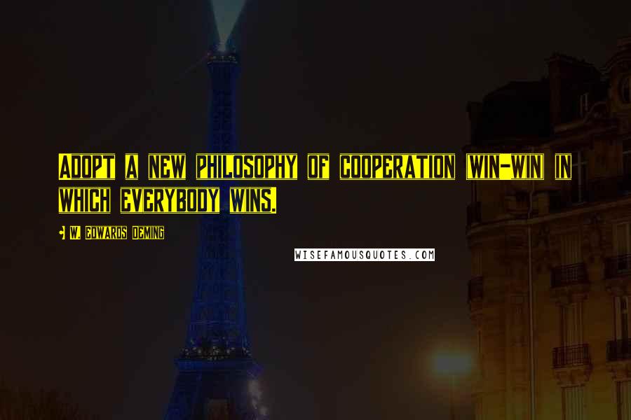 W. Edwards Deming Quotes: Adopt a new philosophy of cooperation (win-win) in which everybody wins.