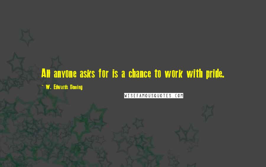 W. Edwards Deming Quotes: All anyone asks for is a chance to work with pride.