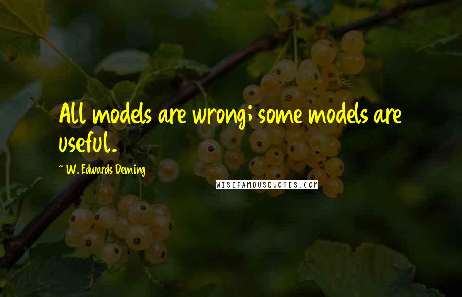 W. Edwards Deming Quotes: All models are wrong; some models are useful.