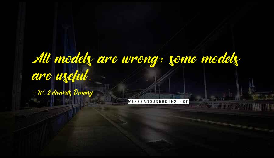 W. Edwards Deming Quotes: All models are wrong; some models are useful.