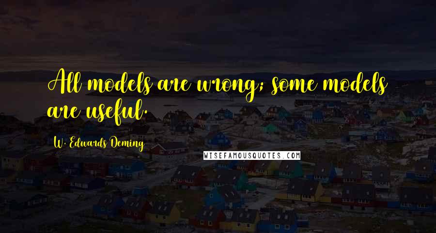 W. Edwards Deming Quotes: All models are wrong; some models are useful.