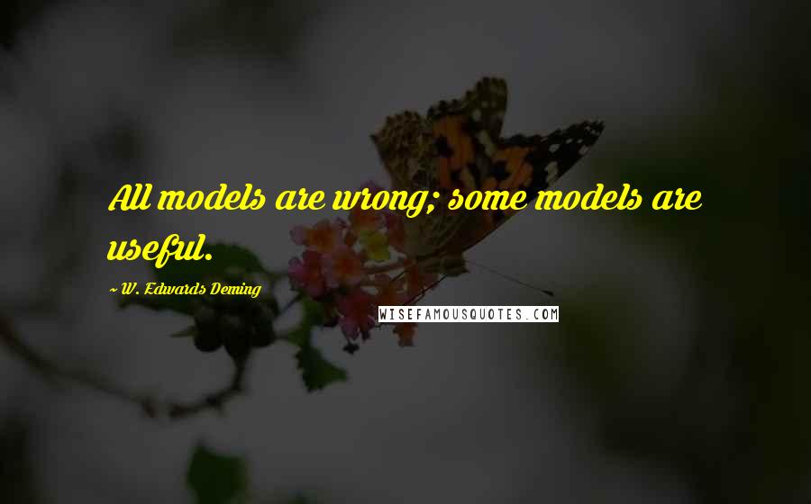 W. Edwards Deming Quotes: All models are wrong; some models are useful.