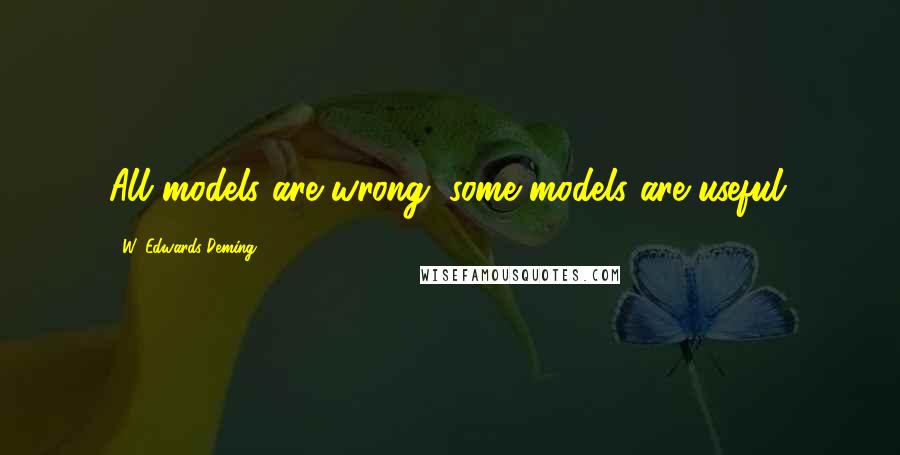 W. Edwards Deming Quotes: All models are wrong; some models are useful.