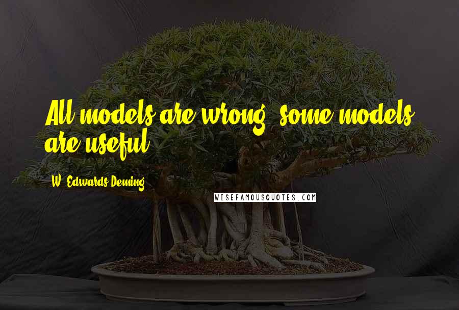 W. Edwards Deming Quotes: All models are wrong; some models are useful.