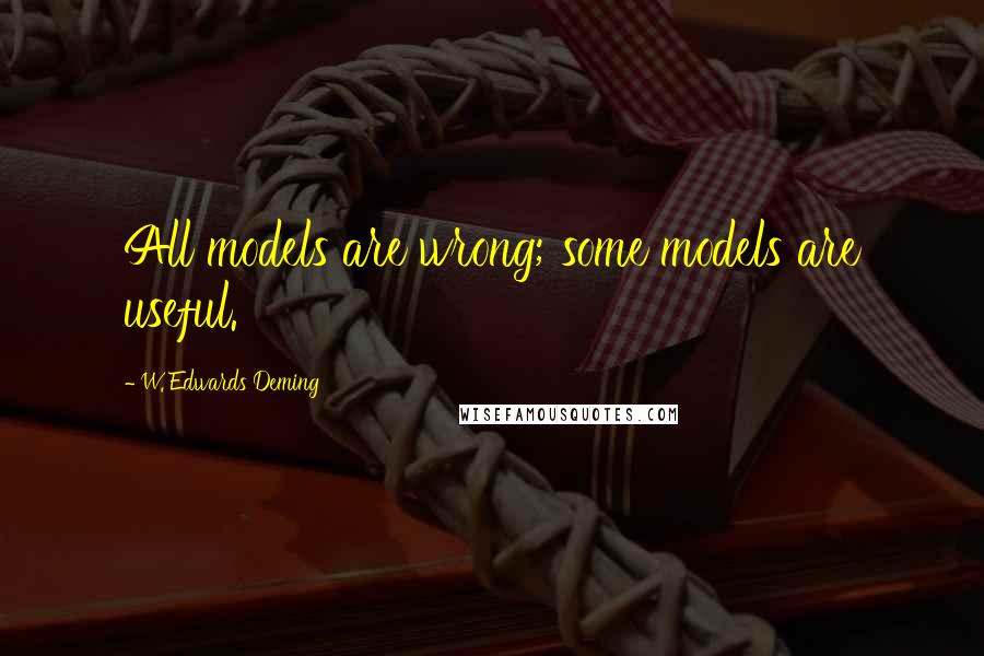 W. Edwards Deming Quotes: All models are wrong; some models are useful.